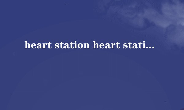 heart station heart station 这2个词翻译成中文是什么意思?