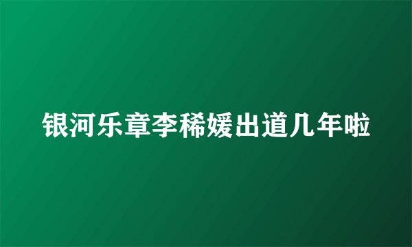 银河乐章李稀媛出道几年啦