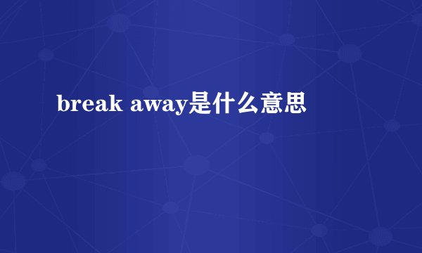break away是什么意思