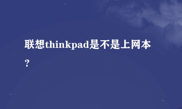 联想thinkpad是不是上网本？