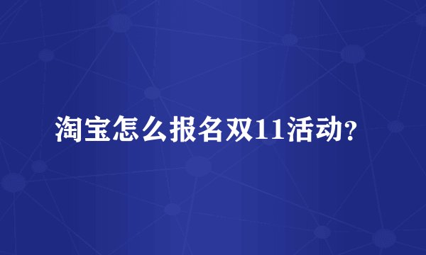 淘宝怎么报名双11活动？