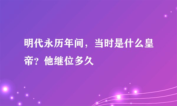 明代永历年间，当时是什么皇帝？他继位多久