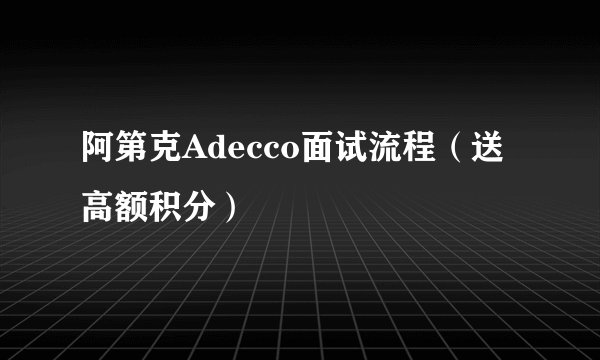 阿第克Adecco面试流程（送高额积分）