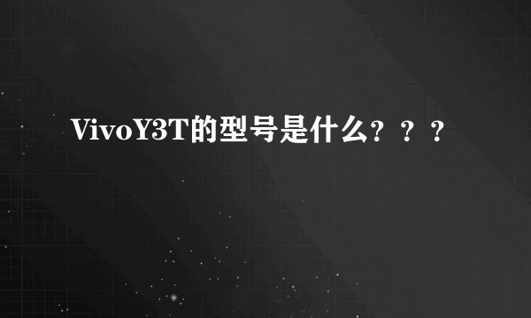 VivoY3T的型号是什么？？？
