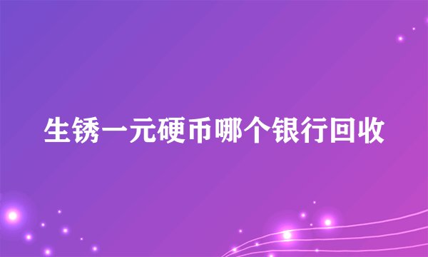 生锈一元硬币哪个银行回收