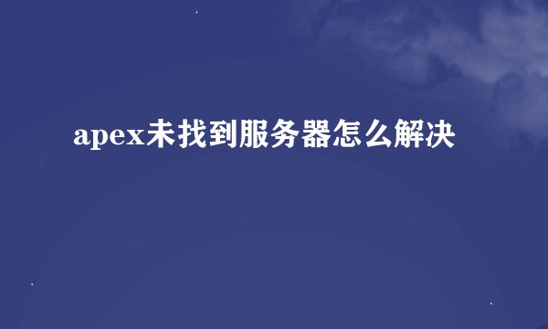 apex未找到服务器怎么解决