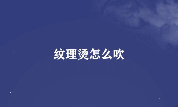 纹理烫怎么吹
