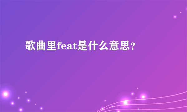 歌曲里feat是什么意思？
