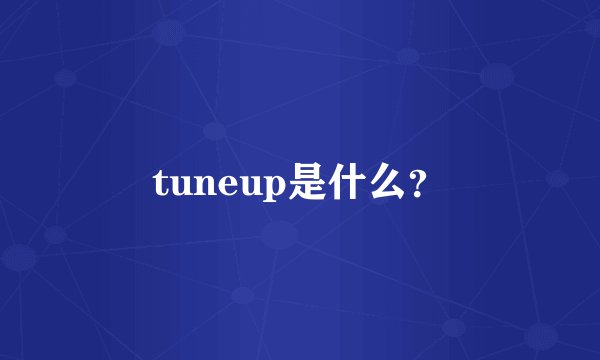tuneup是什么？