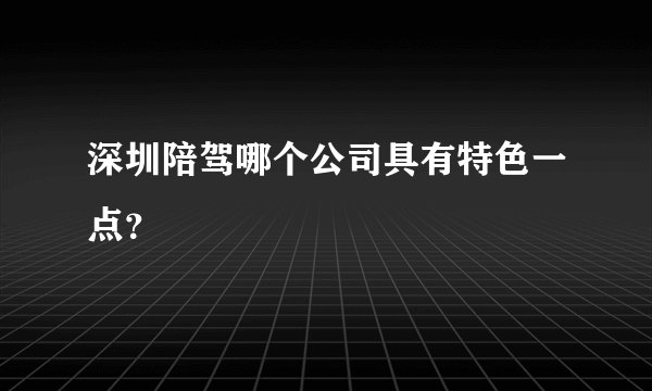 深圳陪驾哪个公司具有特色一点？