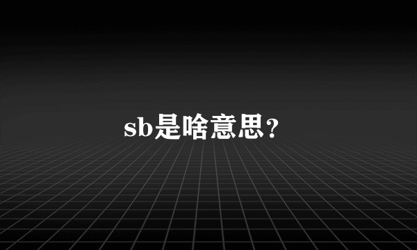 sb是啥意思？