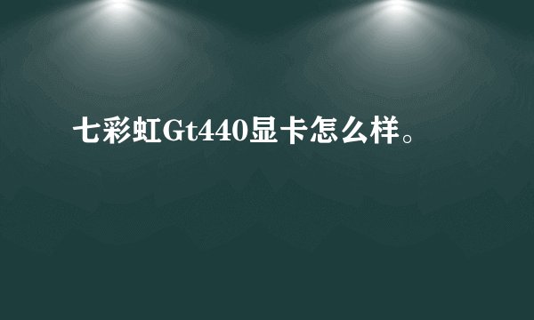 七彩虹Gt440显卡怎么样。