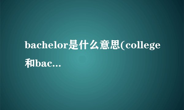 bachelor是什么意思(college和bachelor的区别)