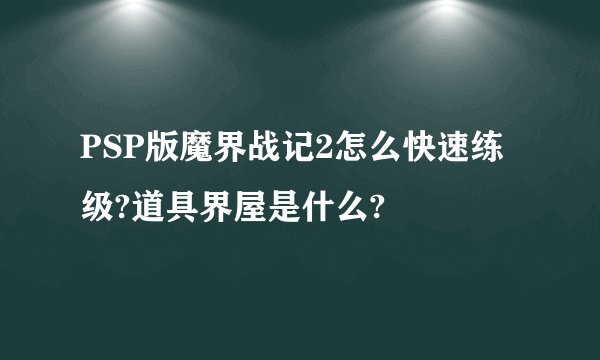 PSP版魔界战记2怎么快速练级?道具界屋是什么?