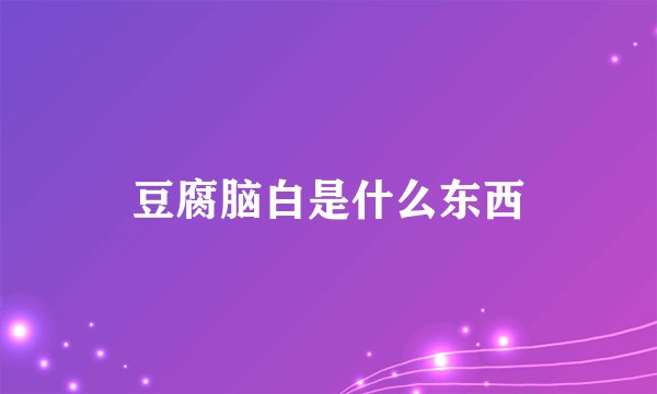 豆腐脑白是什么东西