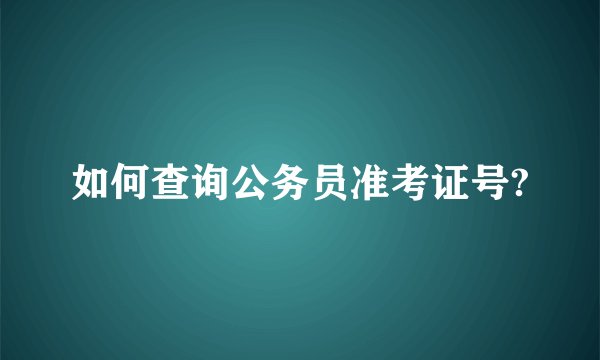 如何查询公务员准考证号?