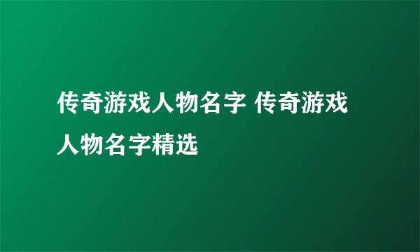传奇游戏人物名字 传奇游戏人物名字精选