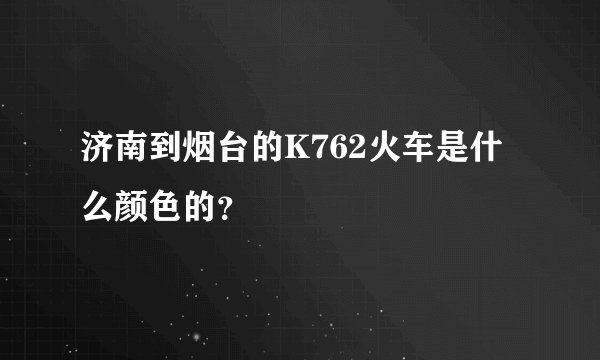 济南到烟台的K762火车是什么颜色的？