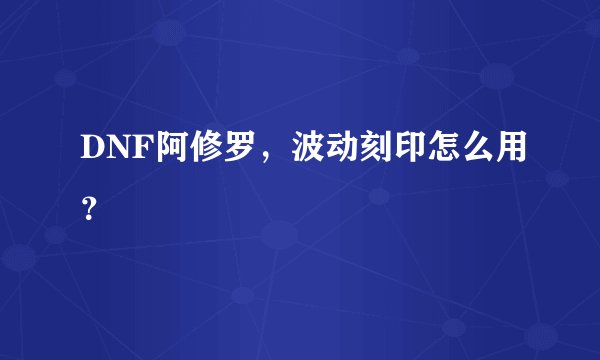 DNF阿修罗，波动刻印怎么用？