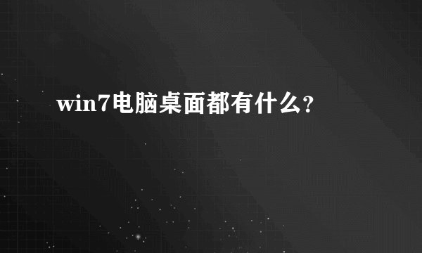 win7电脑桌面都有什么？