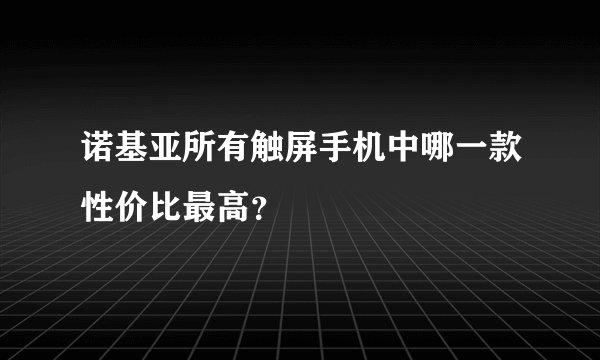 诺基亚所有触屏手机中哪一款性价比最高？