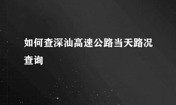 如何查深汕高速公路当天路况查询