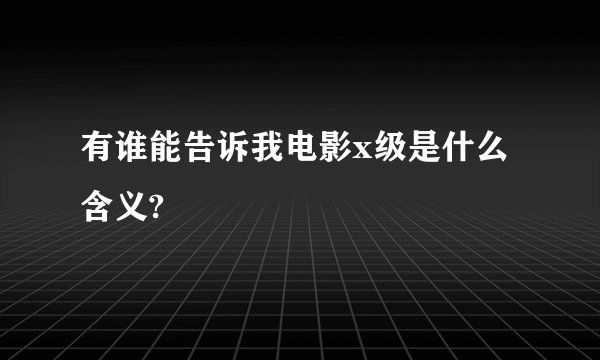有谁能告诉我电影x级是什么含义?