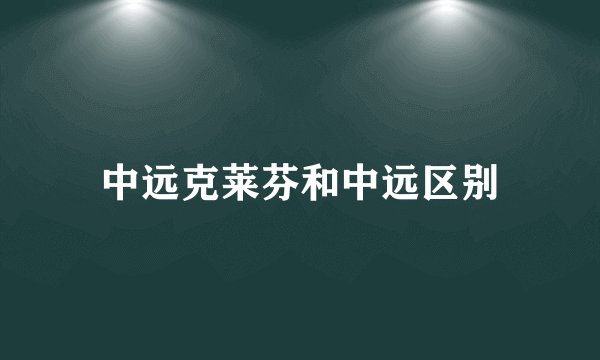 中远克莱芬和中远区别