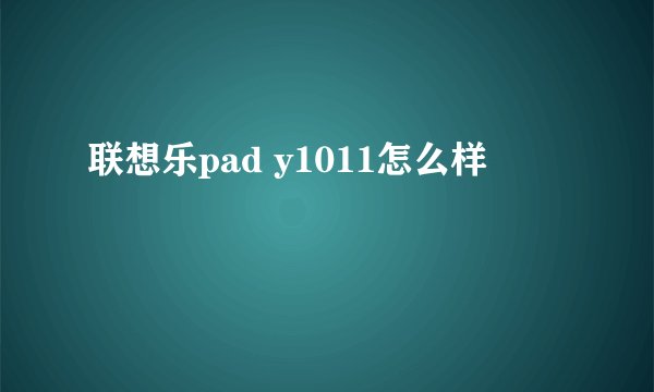 联想乐pad y1011怎么样