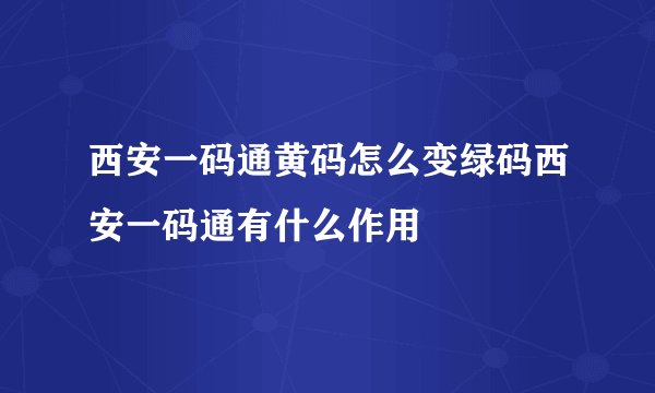 西安一码通黄码怎么变绿码西安一码通有什么作用