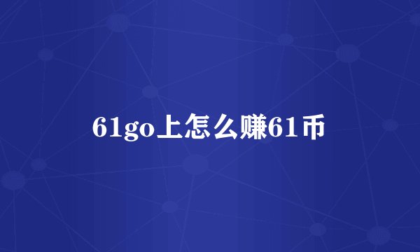 61go上怎么赚61币