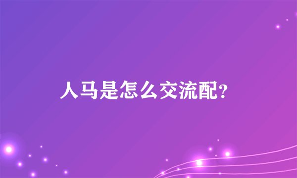 人马是怎么交流配？