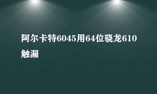 阿尔卡特6045用64位骁龙610触漏