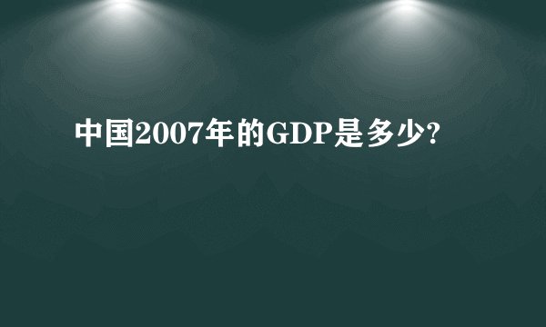 中国2007年的GDP是多少?