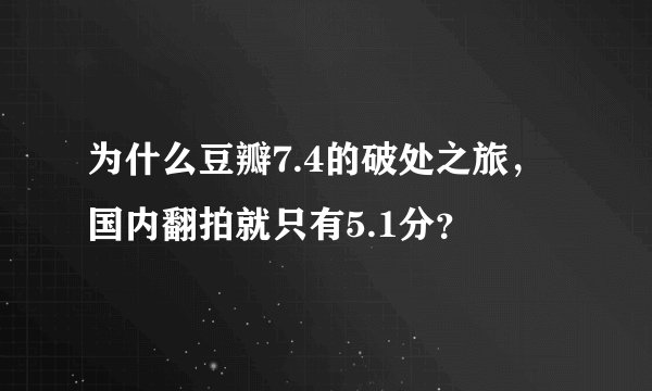 为什么豆瓣7.4的破处之旅，国内翻拍就只有5.1分？
