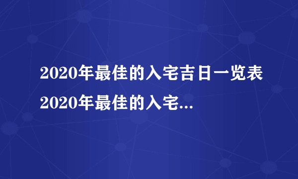 2020年最佳的入宅吉日一览表2020年最佳的入宅吉日是什么时候