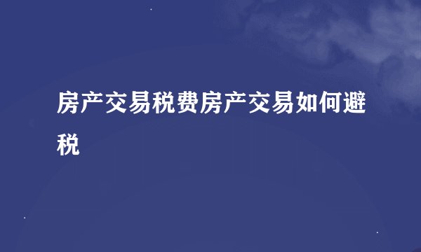 房产交易税费房产交易如何避税