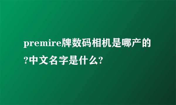 premire牌数码相机是哪产的?中文名字是什么?