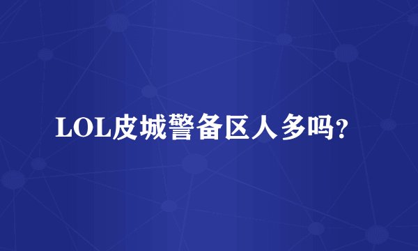 LOL皮城警备区人多吗？