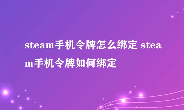 steam手机令牌怎么绑定 steam手机令牌如何绑定