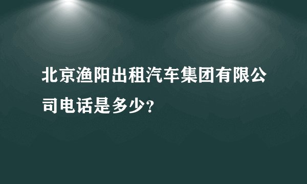 北京渔阳出租汽车集团有限公司电话是多少？