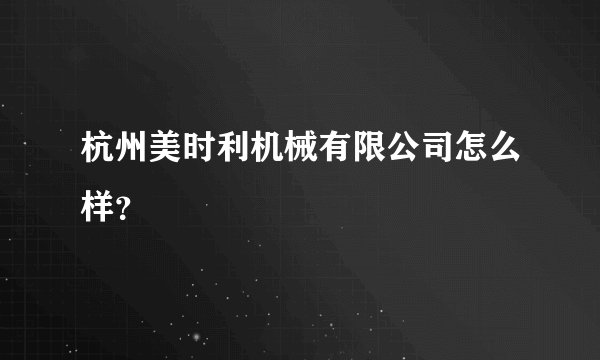 杭州美时利机械有限公司怎么样？