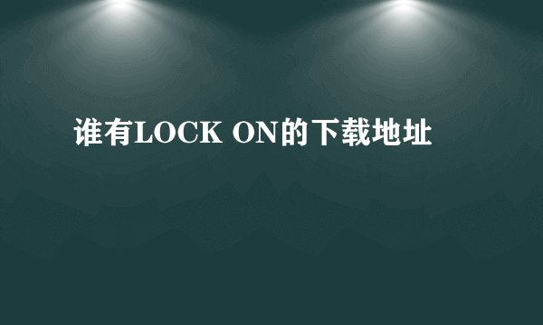 谁有LOCK ON的下载地址