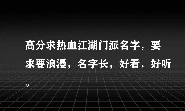 高分求热血江湖门派名字，要求要浪漫，名字长，好看，好听。