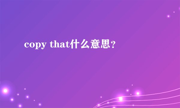 copy that什么意思？