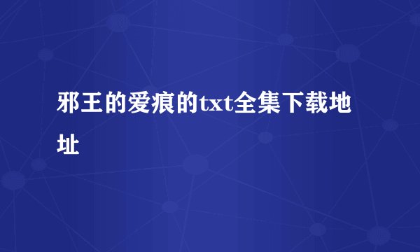 邪王的爱痕的txt全集下载地址