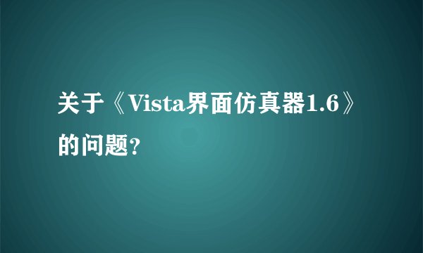 关于《Vista界面仿真器1.6》的问题？