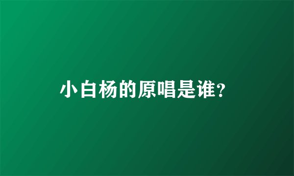 小白杨的原唱是谁？