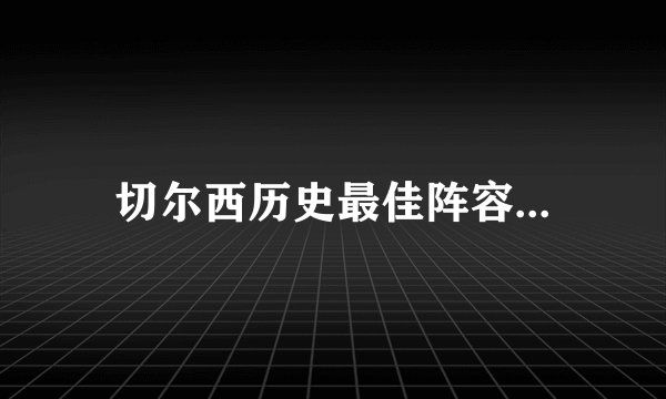 切尔西历史最佳阵容...