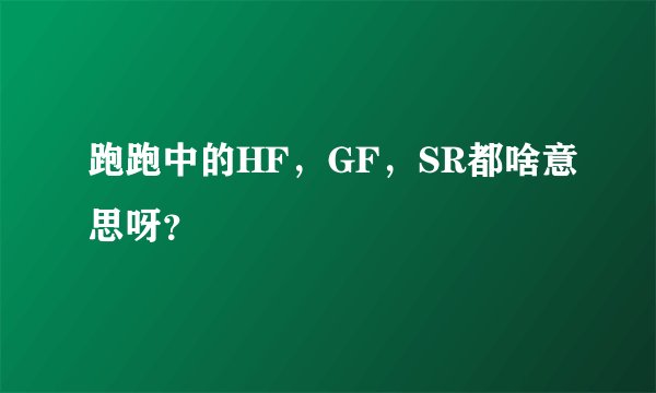 跑跑中的HF，GF，SR都啥意思呀？